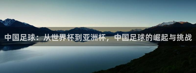 足球世界杯2026年赛程时间表：中国足球：从世界杯到亚洲杯，中国足球的崛起与挑战